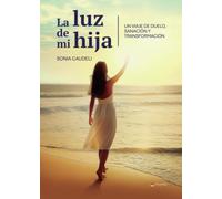 LA LUZ DE MI HIJA. UN VIAJE DE DUELO, SANACIÓN Y TRANSFORMACIÓN