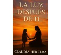 La Luz Después de Ti: Una historia real de amor, pérdida y resiliencia.