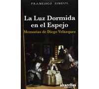 LA LUZ DORMIDA EN EL ESPEJO: Memorias de Diego Velázquez (Varia [Singulares. Fuera de Colección])