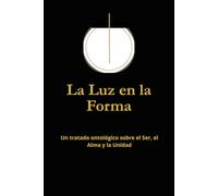La Luz en la Forma: Un tratado ontológico sobre el Ser, el Alma y la Unidad