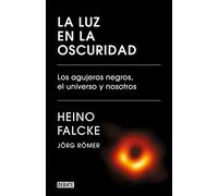 La luz en la oscuridad: Los agujeros negros, el universo y nosotros (Ciencia y Tecnología)