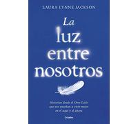 La luz entre nosotros: Historias desde el Otro Lado que nos enseñan a vivir mejor en el aquí y el ahora (Divulgación)