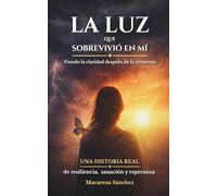 La luz que sobrevivió en mí: Viendo la claridad después de la tormenta. Una historia real de resiliencia, sanación y esperanza.