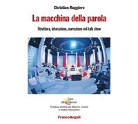 La macchina della parola. Struttura, interazione, narrazione nel talk show (Scienze della comunicazione. Saggi)