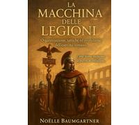 La Macchina delle Legioni: Organizzazione, tattiche ed evoluzione dell’esercito romano