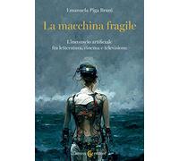 La macchina fragile. L'inconscio artificiale fra letteratura, cinema e televisione (Biblioteca di testi e studi)