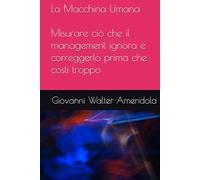 La Macchina Umana: Misurare ciò che il management ignora e correggerlo prima che costi troppo (The Human Machine - How to Measure, Reduce, and ... Hidden Costs of Workplace Conflict new KIPs)