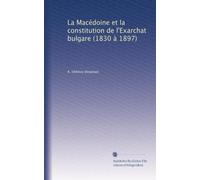 La Macédoine et la constitution de l'Exarchat bulgare (1830 à 1897)