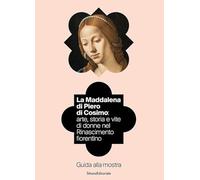 La Maddalena di Piero di Cosimo: arte, storia e vite di donne nel Rinascimento fiorentino. Guida alla mostra. Ediz. illustrata