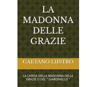 LA MADONNA DELLE GRAZIE: LA CHIESA DELLA MADONNA DELLE GRAZIE O DEL " GIARDINELLO " (STORIA, SPIRITUALITA', DEVOZIONE,PREGHIERA)