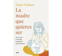 La madre que quieres ser: Cómo criar a tus hijos y gestionar tus emociones (Ariel)