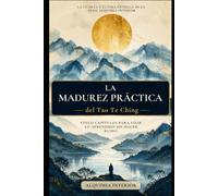La Madurez Práctica del Tao Te Ching: Arco IV - Cinco capítulos para vivir lo aprendido sin hacer ruido. (Alquimia Interior)