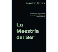 La Maestría del Ser: Guía Práctica para Dominar el Arte de Vivir y Diseñar tu Camino al Éxito (Autoayuda, Crecimiento y Superación)