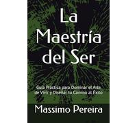 La Maestría del Ser: Guía Práctica para Dominar el Arte de Vivir y Diseñar tu Camino al Éxito (Autoayuda, Crecimiento y Superación)