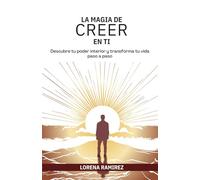 La magia de creer en ti: Descubre tu poder interior y transforma tu vida paso a paso