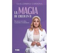 La magia de creer en ti: Reconecta con tu alma, tu propósito y tu abundancia