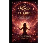 La Magia de Elegirte: El arte de volver a ti, un camino hacia el amor propio y el renacimiento femenino