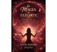La Magia de Elegirte: El arte de volver a ti, un camino hacia el amor propio y el renacimiento femenino