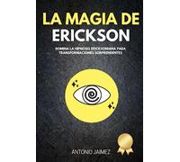 La Magia de Erickson: Domina la Hipnosis Ericksoniana para Transformaciones Sorprendentes (Hipnosis Curativa)