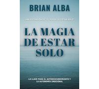 La Magia de Estar Solo: La Llave Para el Autodescubrimiento y la Autonomía Emocional (Abrazando mi Soledad)