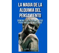 La magia de la alquimia del pensamiento: Domina tus pensamientos para crear tu realidad