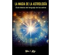 La magia de la astrología: Guía básica del lenguaje de los astros
