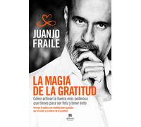 La magia de la gratitud. Cómo activar la fuerza más poderosa que tienes para ser feliz y atraer el éxito | Juanjo Fraile