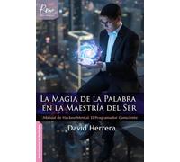 La magia de la palabra en la maestría del ser: Manual de Hackeo Mental / El Programador Consciente (Creación de Realidades)