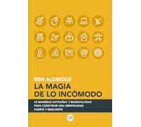La magia de lo incómodo: 43 maneras extrañas y maravillosas para construir una mentalidad fuerte y resiliente