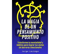 La magia de un pensamiento positivo: Transforma tu mentalidad y hábitos para lograr tus metas sin barreras emocionales