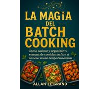 LA MAGIA DEL BATCH COOKING: Cómo Cocinar Y Organizar tu Semana de Comidas ¡Incluso Si No Tienes Mucho Tiempo Para Cocinar!: 7 (BATCH COOKING PARA TODA LA SEMANA)