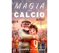 La Magia Del Calcio - Il Coraggio Di Sognare: Un Libro sul Calcio per Preadolescenti dai 9 ai 12 Anni - Per chi Non Ha Paura di Sognare e Crescere, Dentro e Fuori dal Campo