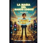 LA MAGIA DEL MARCO LÓGICO PARA NIÑOS: Estructura, Ética y Propósito: El Método de Planificación para que Niños y Adolescentes Mapeen Sus Sueños (ML)