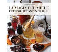 La magia del miele e dei dolcificanti naturali. Cucina creativa con ingredienti naturali (Natura e salute)
