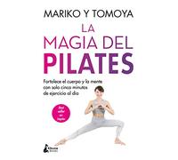 La magia del pilates: Fortalece el cuerpo y la mente con solo cinco minutos de ejercicio al día (BIENESTAR)