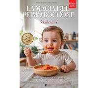 LA MAGIA DEL PRIMO BOCCONE: 5 LIBRI IN 1: Tutto su Autosvezzamento, BLW e Svezzamento Tradizionale: basi scientifiche e strategie pratiche per crescere bimbi felici e sicuri a tavola. +RICETTE e eBook