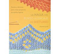 La Magia Del Punto De Encaje De Shetland : Puntos Y Técnicas Para Crear Proyectos De Tejidos Ligeros (COSTURA/PUNTO/GANCHILLO)