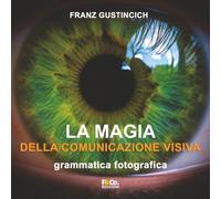 La Magia della comunicazione visiva: grammatica fotografica (Fotografare meglio)