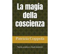 La magia della coscienza: Come intuizione, simbolo e realtà quantistica si intrecciano. Teoria, pratica e rituali esoterici