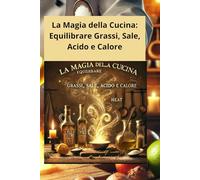 La Magia della Cucina: Equilibrare Grassi, Sale, Acido e Calore con immagini a colori: "Guida Pratica per Trasformare Ingredienti Semplici in Piatti Straordinari" con immagini a colori
