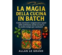 LA MAGIA DELLA CUCINA IN BATCH: Come cucinare e organizzare i pasti della settimana anche se non si ha molto tempo per cucinare!: 5 (LA SCIENZA IN MEAL PREP)