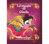 La magia di Giada: Le Magiche Avventure di Giada, i suoi coraggiosi Fratelli e il suo Amico Drago