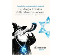 La Magia Ebraica Il Potere della Manifestazione: Come Creare Realtà Positive sul Piano Spirituale Attraverso la Parola