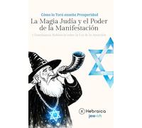 La Magia Judía y el Poder de la Manifestación Según la Cábala Judía: Comprende cómo manifestar positivamente de acuerdo con la Torá y el Zóhar