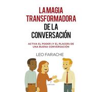 LA MAGIA TRANSFORMADORA DE LA CONVERSACIÓN: Activa el poder (y el placer) de una buena conversación (Desarrollo personal)