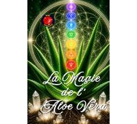 La Magie De l’Aloe Vera: Guérison, Régénération et Reprogrammation d'Énergie.