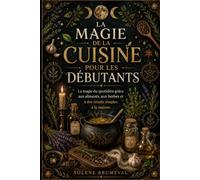LA MAGIE DE LA CUISINE POUR LES DÉBUTANTS: La magie du quotidien grâce aux aliments, aux herbes et à des rituels simples à la maison