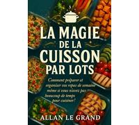 LA MAGIE DE LA CUISSON PAR LOTS: Comment préparer et organiser vos repas de la semaine même si vous n'avez pas beaucoup de temps pour cuisiner !: 5 (BATCH COOKING - CUISINE COMPLETE)