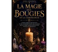 La Magie des Bougies et la Céromancie: Guide complet des rituels et de l'interprétation des flammes pour attirer amour, protection, chance et abondance