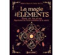 La magie des éléments: Terre, air, feu et eau. Apprivoisez les forces primitives de la nature